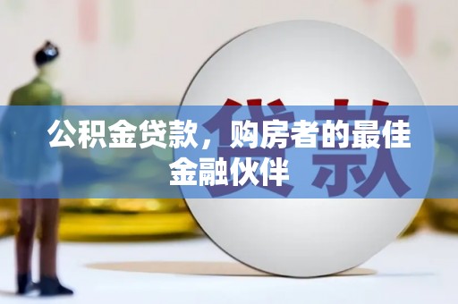 郁南公积金贷款，购房者的最佳金融伙伴