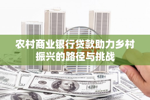 郁南农村商业银行贷款助力乡村振兴的路径与挑战
