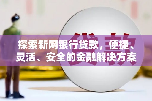 郁南探索新网银行贷款，便捷、灵活、安全的金融解决方案