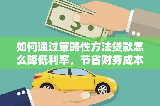 郁南如何通过策略性方法贷款怎么降低利率，节省财务成本
