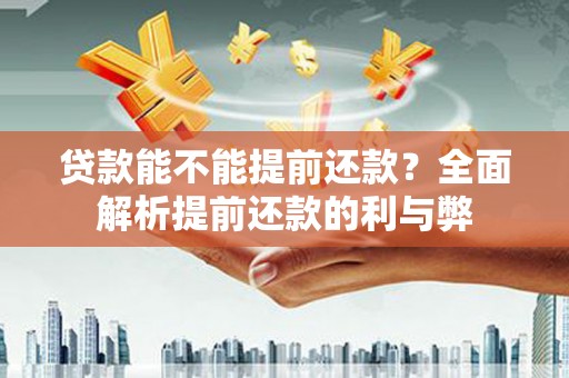 郁南贷款能不能提前还款？全面解析提前还款的利与弊