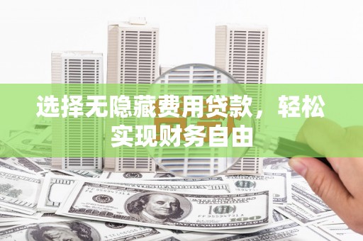 郁南选择无隐藏费用贷款，轻松实现财务自由