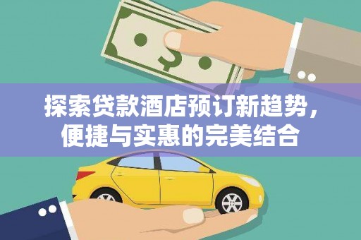郁南探索贷款酒店预订新趋势，便捷与实惠的完美结合