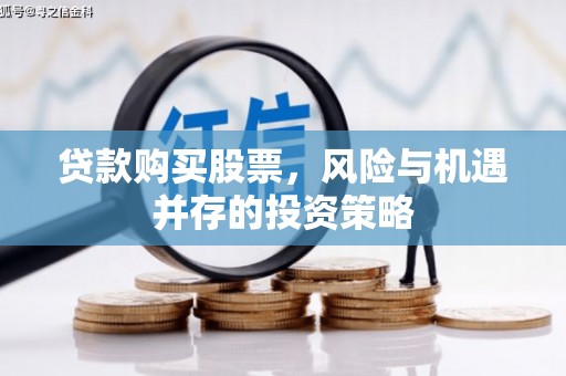 郁南贷款购买股票，风险与机遇并存的投资策略