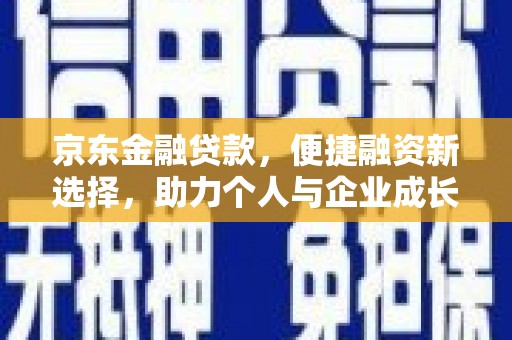 郁南京东金融贷款，便捷融资新选择，助力个人与企业成长