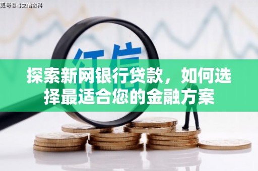 郁南探索新网银行贷款，如何选择最适合您的金融方案