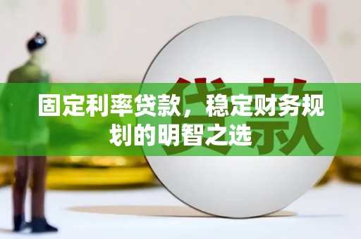 郁南固定利率贷款，稳定财务规划的明智之选