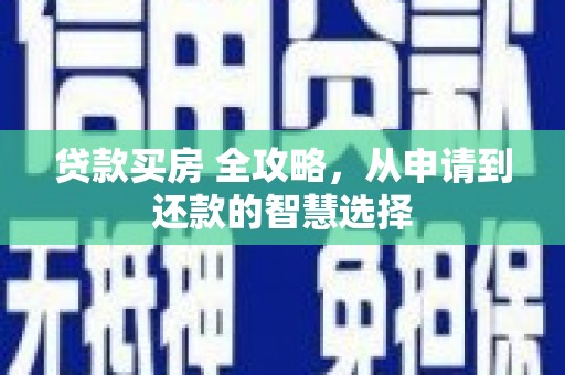郁南贷款买房 全攻略，从申请到还款的智慧选择