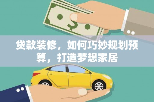 郁南贷款装修，如何巧妙规划预算，打造梦想家居