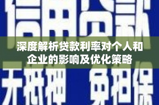 郁南深度解析贷款利率对个人和企业的影响及优化策略