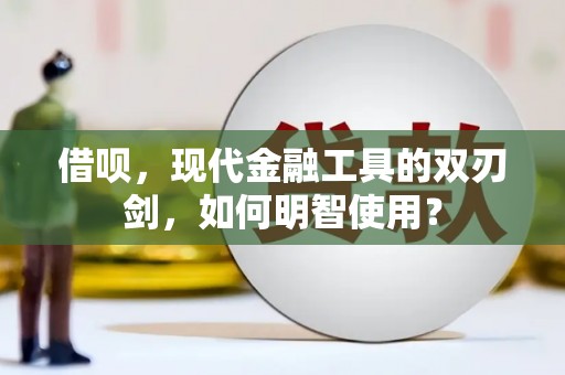 郁南借呗，现代金融工具的双刃剑，如何明智使用？