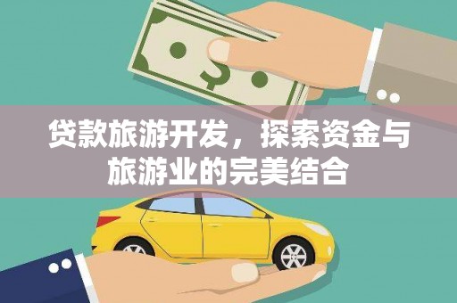 郁南贷款旅游开发，探索资金与旅游业的完美结合