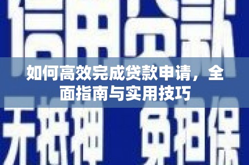 郁南如何高效完成贷款申请，全面指南与实用技巧