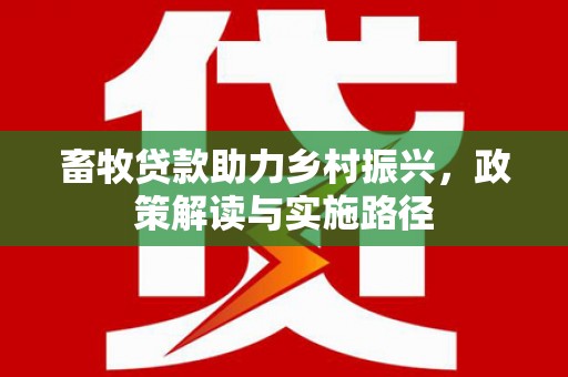 郁南畜牧贷款助力乡村振兴，政策解读与实施路径
