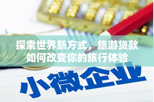 郁南探索世界新方式，旅游贷款如何改变你的旅行体验