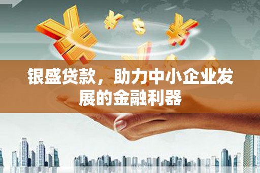 郁南银盛贷款，助力中小企业发展的金融利器