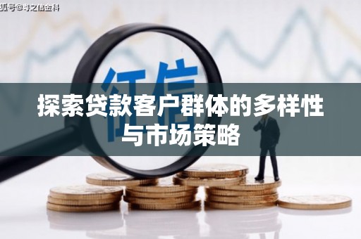 郁南探索贷款客户群体的多样性与市场策略