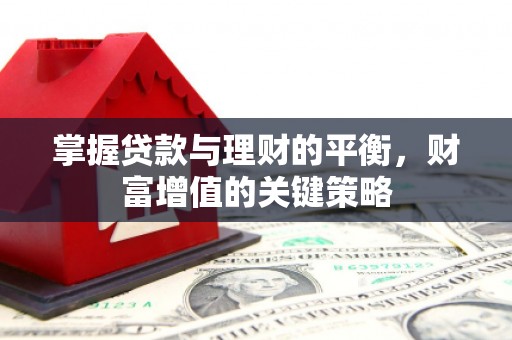 郁南掌握贷款与理财的平衡，财富增值的关键策略