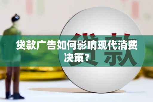 郁南贷款广告如何影响现代消费决策？