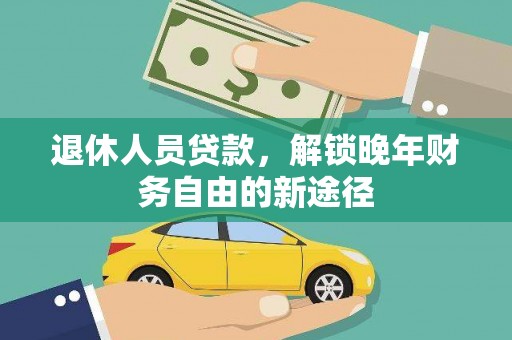 郁南退休人员贷款，解锁晚年财务自由的新途径
