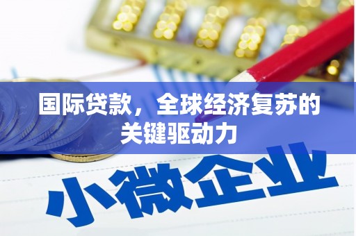 郁南国际贷款，全球经济复苏的关键驱动力