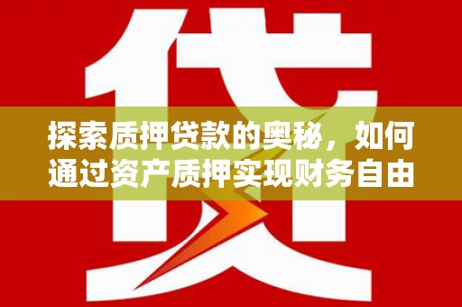 郁南探索质押贷款的奥秘，如何通过资产质押实现财务自由