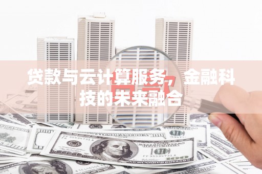 郁南贷款与云计算服务，金融科技的未来融合
