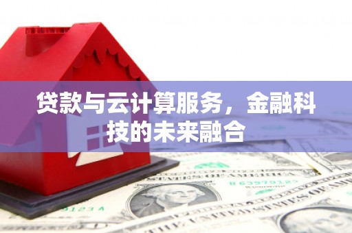 郁南贷款与云计算服务，金融科技的未来融合