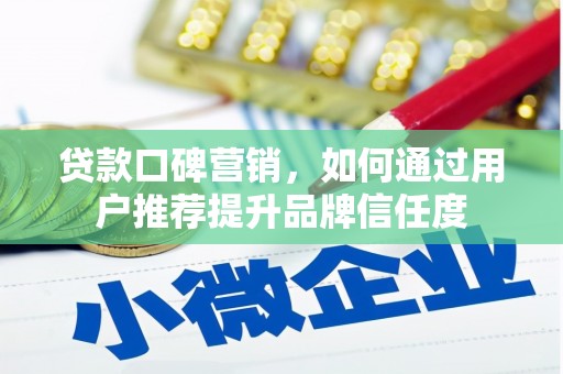 郁南贷款口碑营销，如何通过用户推荐提升品牌信任度
