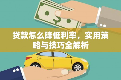 郁南贷款怎么降低利率，实用策略与技巧全解析
