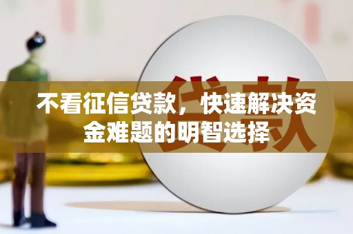 郁南不看征信贷款，快速解决资金难题的明智选择