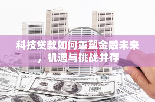 郁南科技贷款如何重塑金融未来，机遇与挑战并存