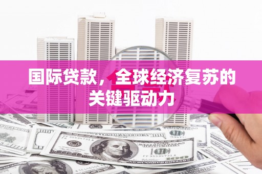 郁南国际贷款，全球经济复苏的关键驱动力
