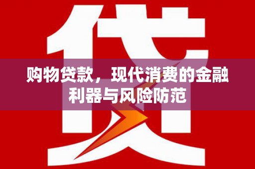 郁南购物贷款，现代消费的金融利器与风险防范