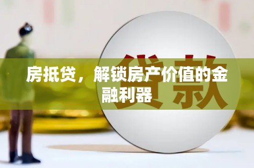 郁南房抵贷，解锁房产价值的金融利器