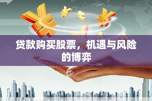 郁南贷款购买股票，机遇与风险的博弈