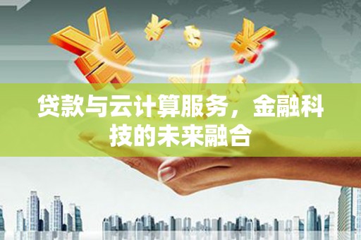 郁南贷款与云计算服务，金融科技的未来融合