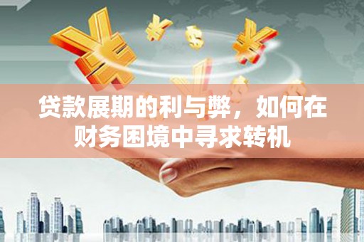 郁南贷款展期的利与弊，如何在财务困境中寻求转机