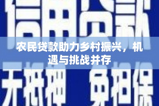 郁南农民贷款助力乡村振兴，机遇与挑战并存