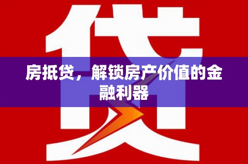 郁南房抵贷，解锁房产价值的金融利器