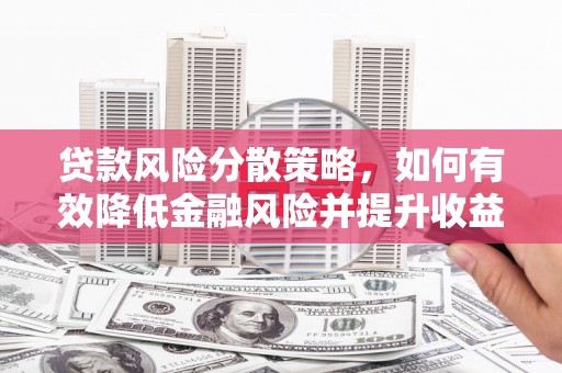 郁南贷款风险分散策略，如何有效降低金融风险并提升收益