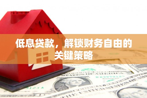 郁南低息贷款，解锁财务自由的关键策略