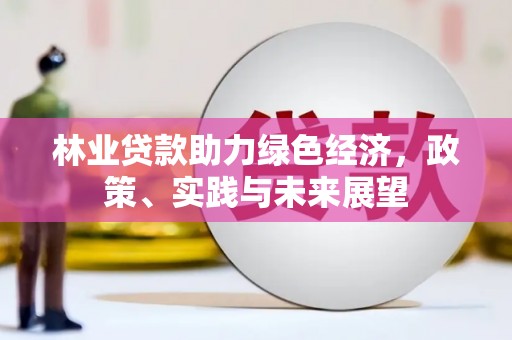 郁南林业贷款助力绿色经济，政策、实践与未来展望