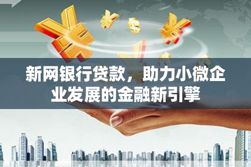 郁南新网银行贷款，助力小微企业发展的金融新引擎