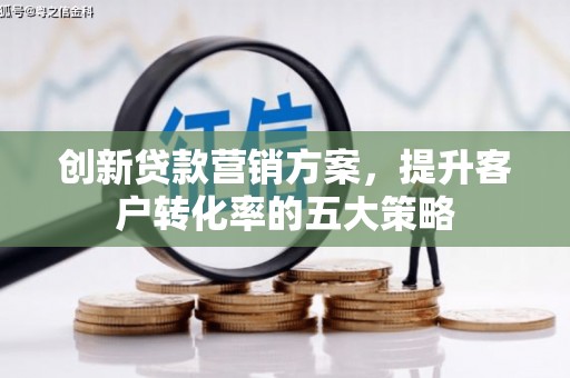 郁南创新贷款营销方案，提升客户转化率的五大策略