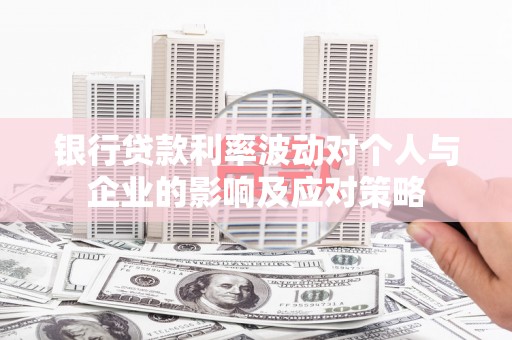 郁南银行贷款利率波动对个人与企业的影响及应对策略