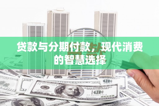 郁南贷款与分期付款，现代消费的智慧选择