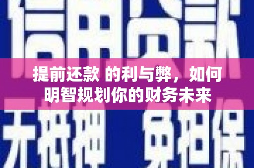 郁南提前还款 的利与弊，如何明智规划你的财务未来