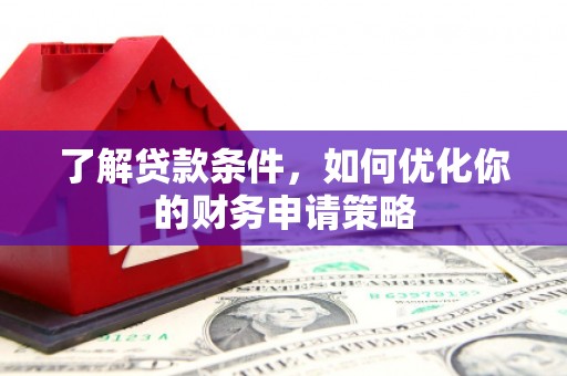 郁南了解贷款条件，如何优化你的财务申请策略