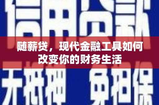 郁南随薪贷，现代金融工具如何改变你的财务生活
